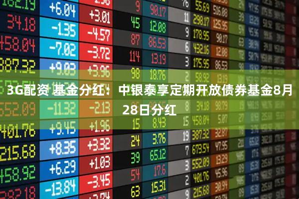 3G配资 基金分红：中银泰享定期开放债券基金8月28日分红