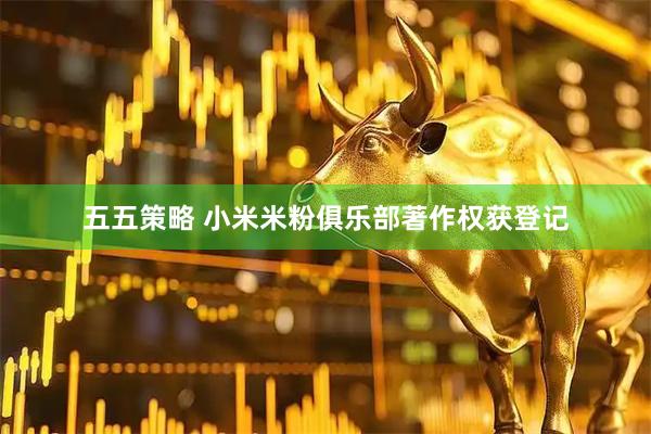 五五策略 小米米粉俱乐部著作权获登记