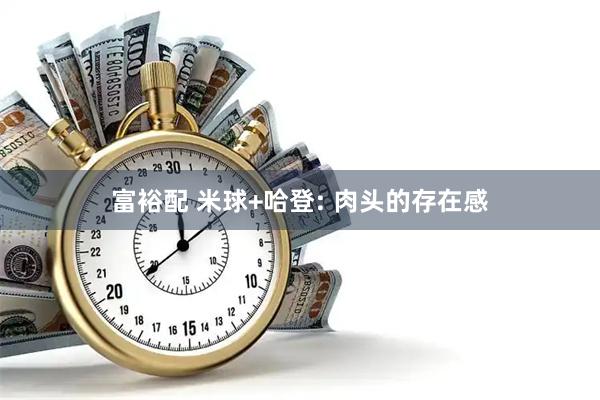 富裕配 米球+哈登: 肉头的存在感