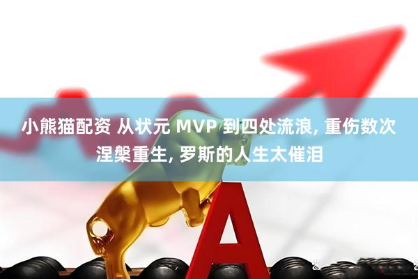 小熊猫配资 从状元 MVP 到四处流浪, 重伤数次涅槃重生, 罗斯的人生太催泪