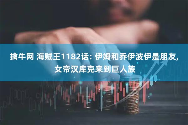 擒牛网 海贼王1182话: 伊姆和乔伊波伊是朋友, 女帝汉库克来到巨人族