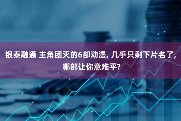 银泰融通 主角团灭的6部动漫, 几乎只剩下片名了, 哪部让你意难平?
