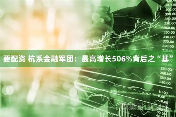 要配资 杭系金融军团：最高增长506%背后之“基”