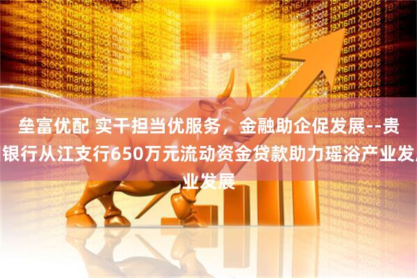 垒富优配 实干担当优服务，金融助企促发展--贵州银行从江支行650万元流动资金贷款助力瑶浴产业发展