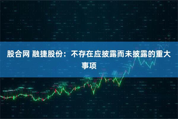 股合网 融捷股份：不存在应披露而未披露的重大事项