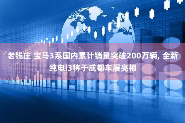 老钱庄 宝马3系国内累计销量突破200万辆, 全新纯电i3将于成都车展亮相