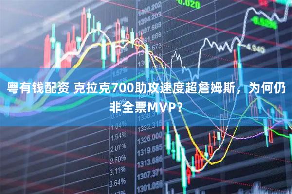 粤有钱配资 克拉克700助攻速度超詹姆斯，为何仍非全票MVP？