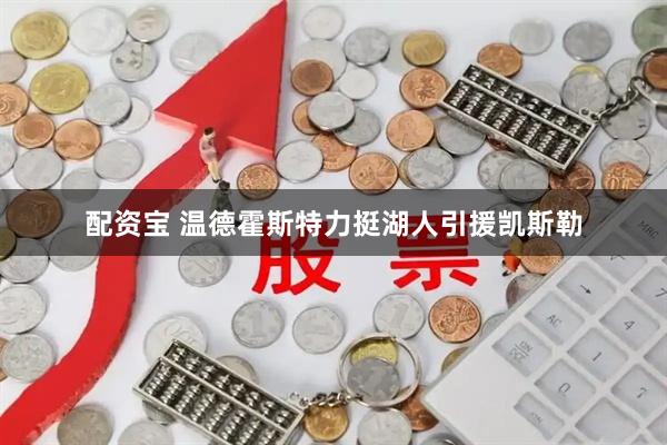 配资宝 温德霍斯特力挺湖人引援凯斯勒
