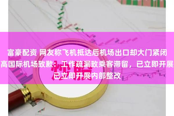 富豪配资 网友称飞机抵达后机场出口却大门紧闭，敦煌莫高国际机场致歉：工作疏漏致乘客滞留，已立即开展内部整改