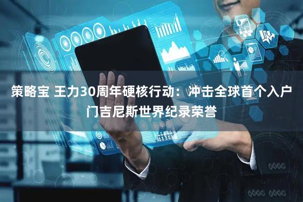 策略宝 王力30周年硬核行动：冲击全球首个入户门吉尼斯世界纪录荣誉